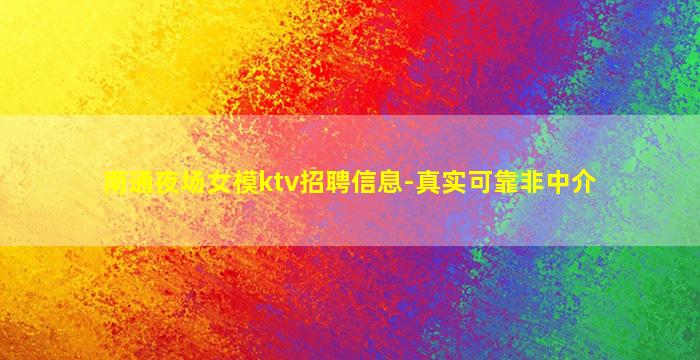 南通夜场女模ktv招聘信息-真实可靠非中介
